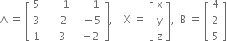 straight A space equals space open square brackets table row 5 cell space space minus 1 end cell cell space space space space space space 1 end cell row 3 cell space space space space space 2 end cell cell space space space minus 5 end cell row 1 cell space space space space 3 end cell cell space space minus 2 end cell end table close square brackets comma space space space space straight X space equals space open square brackets table row straight x row straight y row straight z end table close square brackets comma space space straight B space equals space open square brackets table row 4 row 2 row 5 end table close square brackets