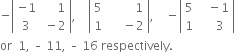 negative open vertical bar table row cell negative 1 end cell cell space space space space space 1 end cell row 3 cell space minus 2 end cell end table close vertical bar comma space space space space open vertical bar table row 5 cell space space space space space space space space space 1 end cell row 1 cell space space space space space minus 2 end cell end table close vertical bar comma space space space space minus open vertical bar table row 5 cell space space space minus 1 end cell row 1 cell space space space space 3 end cell end table close vertical bar
or space space 1 comma space – space 11 comma space – space 16 space respectively.