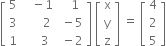 open square brackets table row 5 cell space space space minus 1 end cell cell space space space 1 end cell row 3 cell space space space space space space 2 end cell cell space minus 5 end cell row 1 cell space space space space space 3 end cell cell space minus 2 end cell end table close square brackets space open square brackets table row straight x row straight y row straight z end table close square brackets space equals space open square brackets table row 4 row 2 row 5 end table close square brackets