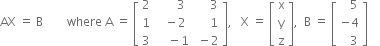 AX space equals space straight B space space space space space space space space where space straight A space equals space open square brackets table row 2 cell space space space space space space 3 end cell cell space space space space space 3 end cell row 1 cell space space minus 2 end cell cell space space space space space 1 end cell row 3 cell space space space space minus 1 end cell cell space minus 2 end cell end table close square brackets comma space space space straight X space equals space open square brackets table row straight x row straight y row straight z end table close square brackets comma space space straight B space equals space open square brackets table row cell space space space 5 end cell row cell negative 4 end cell row cell space space space 3 end cell end table close square brackets space space space space