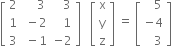 open square brackets table row 2 cell space space space space 3 end cell cell space space space 3 end cell row 1 cell space minus 2 end cell cell space space space 1 end cell row 3 cell space minus 1 end cell cell negative 2 end cell end table close square brackets space space space open square brackets table row straight x row straight y row straight z end table close square brackets space equals space open square brackets table row cell space space space 5 end cell row cell negative 4 end cell row cell space space space 3 end cell end table close square brackets