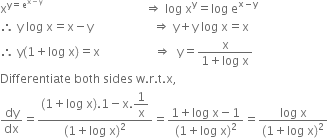 straight x to the power of straight y equals straight e to the power of straight x minus straight y end exponent end exponent space space space space space space space space space space space space space space space space space space space space space space space space space space space space space space space space space space rightwards double arrow space log space straight x to the power of straight y equals log space straight e to the power of straight x minus straight y end exponent
therefore space straight y space log space straight x equals straight x minus straight y space space space space space space space space space space space space space space space space space space space space rightwards double arrow space straight y plus straight y space log space straight x equals straight x
therefore space straight y left parenthesis 1 plus log space straight x right parenthesis equals straight x space space space space space space space space space space space space space space space space space space rightwards double arrow space space straight y equals fraction numerator straight x over denominator 1 plus log space straight x end fraction
Differentiate space both space sides space straight w. straight r. straight t. straight x comma
dy over dx equals fraction numerator left parenthesis 1 plus log space straight x right parenthesis.1 minus straight x. begin display style 1 over straight x end style over denominator left parenthesis 1 plus log space straight x right parenthesis squared end fraction equals fraction numerator 1 plus log space straight x minus 1 over denominator left parenthesis 1 plus log space straight x right parenthesis squared end fraction equals fraction numerator log space straight x over denominator left parenthesis 1 plus log space straight x right parenthesis squared end fraction