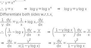 because space straight y equals straight x to the power of straight x to the power of straight x........ infinity end exponent end exponent
therefore space straight y equals straight x space space space space space space space space space space space rightwards double arrow space space log space straight y equals log space straight x to the power of straight x space space space space space rightwards double arrow space space space log space straight y equals straight y space log space straight x
Differentiate space both space sides space straight w. straight r. straight t. straight x comma
1 over straight y dy over dx equals straight y.1 over straight x plus log space straight x. dy over dx
therefore space open parentheses 1 over straight y minus log space straight x close parentheses dy over dx equals straight y over straight x space space space space space space rightwards double arrow space open parentheses fraction numerator 1 minus straight y space log space straight x over denominator straight y end fraction close parentheses dy over dx equals straight y over straight x
rightwards double arrow space dy over dx equals fraction numerator straight y squared over denominator straight x left parenthesis 1 minus straight y space log space straight x right parenthesis end fraction space space space space space space space rightwards double arrow space straight x dy over dx equals fraction numerator straight y squared over denominator 1 minus straight y space log space straight x end fraction space