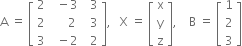 straight A space equals space open square brackets table row 2 cell space space minus 3 end cell cell space space 3 end cell row 2 cell space space space space space 2 end cell cell space space 3 end cell row 3 cell space space minus 2 end cell cell space space 2 end cell end table close square brackets comma space space space straight X space equals space open square brackets table row straight x row straight y row straight z end table close square brackets comma space space space space straight B space equals space open square brackets table row 1 row 2 row 3 end table close square brackets