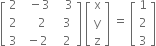 open square brackets table row 2 cell space space minus 3 end cell cell space space space 3 end cell row 2 cell space space space space 2 end cell cell space space 3 end cell row 3 cell space minus 2 end cell cell space space 2 end cell end table close square brackets space open square brackets table row straight x row straight y row straight z end table close square brackets space equals space open square brackets table row 1 row 2 row 3 end table close square brackets