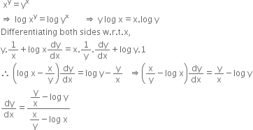 space straight x to the power of straight y equals straight y to the power of straight x
rightwards double arrow space log space straight x to the power of straight y equals log space straight y to the power of straight x space space space space space space space rightwards double arrow space straight y space log space straight x equals straight x. log space straight y
Differentiating space both space sides space straight w. straight r. straight t. straight x comma
straight y.1 over straight x plus log space straight x dy over dx equals straight x.1 over straight y. dy over dx plus log space straight y.1
therefore space open parentheses log space straight x minus straight x over straight y close parentheses dy over dx equals log space straight y minus straight y over straight x space space space rightwards double arrow open parentheses straight x over straight y minus log space straight x close parentheses dy over dx equals straight y over straight x minus log space straight y
dy over dx equals fraction numerator begin display style straight y over straight x minus log space straight y end style over denominator begin display style straight x over straight y minus log space straight x end style end fraction