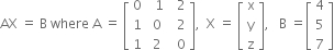 AX space equals space straight B space where space straight A space equals space open square brackets table row 0 cell space space 1 end cell cell space space 2 end cell row 1 cell space 0 end cell cell space space 2 end cell row 1 cell space 2 end cell cell space space 0 end cell end table close square brackets comma space space straight X space equals space open square brackets table row straight x row straight y row straight z end table close square brackets comma space space space straight B space equals open square brackets table row 4 row 5 row 7 end table close square brackets