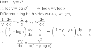 Here space space space space space straight y equals straight x to the power of straight y
therefore space log space straight y equals log space straight x to the power of straight y space space space space space space space space space rightwards double arrow space log space straight y equals straight y space log space straight x
Differentiating space both space sides space straight w. straight r. straight t. straight x comma space we space get comma
1 over straight y dy over dx equals straight y.1 over straight x plus log space straight x. dy over dx
therefore space open parentheses 1 over straight y minus log space straight x close parentheses dy over dx equals straight y over straight x space space space space rightwards double arrow space open parentheses fraction numerator 1 minus straight y space log space straight x over denominator straight y end fraction close parentheses dy over dx equals straight y over straight x
therefore space space space space space space space space space space space space space dy over dx equals fraction numerator straight y squared over denominator straight x left parenthesis 1 minus straight y space log space straight x right parenthesis end fraction.