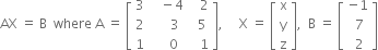 AX space equals space straight B space space where space straight A space equals space open square brackets table row 3 cell space space space minus 4 end cell cell space space space 2 end cell row 2 cell space space space space space 3 end cell cell space space 5 end cell row 1 cell space space space space 0 end cell cell space space space 1 end cell end table close square brackets comma space space space space space straight X space equals space open square brackets table row straight x row straight y row straight z end table close square brackets comma space space straight B space equals space open square brackets table row cell negative 1 end cell row cell space 7 end cell row cell space 2 end cell end table close square brackets