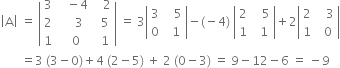 open vertical bar straight A close vertical bar space equals space open vertical bar table row 3 cell space space space minus 4 end cell cell space space space 2 end cell row 2 cell space space space space 3 end cell cell space space 5 end cell row 1 cell space space 0 end cell cell space space 1 end cell end table close vertical bar space equals space 3 open vertical bar table row 3 cell space space space 5 end cell row 0 cell space space 1 end cell end table close vertical bar minus left parenthesis negative 4 right parenthesis space open vertical bar table row 2 cell space space space 5 end cell row 1 cell space space 1 end cell end table close vertical bar plus 2 open vertical bar table row 2 cell space space space 3 end cell row 1 cell space space 0 end cell end table close vertical bar
space space space space space space space equals 3 space left parenthesis 3 minus 0 right parenthesis plus 4 space left parenthesis 2 minus 5 right parenthesis space plus space 2 space left parenthesis 0 minus 3 right parenthesis space equals space 9 minus 12 minus 6 space equals space minus 9

