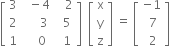 open square brackets table row 3 cell space space minus 4 end cell cell space space space 2 end cell row 2 cell space space space space space 3 end cell cell space space 5 end cell row 1 cell space space space space 0 end cell cell space space 1 end cell end table close square brackets space space open square brackets table row straight x row straight y row straight z end table close square brackets space equals space open square brackets table row cell negative 1 end cell row cell space 7 end cell row cell space 2 end cell end table close square brackets
