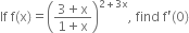 If space straight f left parenthesis straight x right parenthesis equals open parentheses fraction numerator 3 plus straight x over denominator 1 plus straight x end fraction close parentheses to the power of 2 plus 3 straight x end exponent comma space find space straight f apostrophe left parenthesis 0 right parenthesis