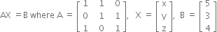 AX space equals straight B space where space straight A space equals space open square brackets table row 1 cell space space space 1 end cell cell space space space 0 end cell row 0 cell space space space 1 end cell cell space space space 1 end cell row 1 cell space space space 0 end cell cell space space space 1 end cell end table close square brackets comma space space space straight X space equals space open square brackets table row straight x row straight y row straight z end table close square brackets comma space space straight B space equals space open square brackets table row 5 row 3 row 4 end table close square brackets