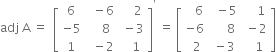 adj space straight A space equals space space open square brackets table row 6 cell space space minus 6 end cell cell space space space space 2 end cell row cell negative 5 end cell cell space space space space 8 end cell cell space minus 3 end cell row 1 cell space space minus 2 end cell cell space space space 1 end cell end table close square brackets to the power of apostrophe space equals space open square brackets table row cell space space space 6 end cell cell space space minus 5 end cell cell space space space space 1 end cell row cell negative 6 end cell cell space space space space space 8 end cell cell space minus 2 end cell row cell space space 2 end cell cell space minus 3 end cell cell space space space 1 end cell end table close square brackets