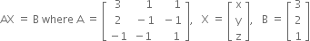 AX space equals space straight B space where space straight A space equals space open square brackets table row 3 cell space space space space 1 end cell cell space space space space space 1 end cell row 2 cell space minus 1 end cell cell space minus 1 end cell row cell negative 1 end cell cell negative 1 end cell cell space space space space 1 end cell end table close square brackets comma space space space straight X space equals space open square brackets table row straight x row straight y row straight z end table close square brackets comma space space space straight B space equals space open square brackets table row 3 row 2 row 1 end table close square brackets