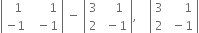 open vertical bar table row cell space space 1 end cell cell space space space space space space 1 end cell row cell negative 1 end cell cell space space minus 1 end cell end table close vertical bar space minus space open vertical bar table row 3 cell space space space 1 end cell row 2 cell space minus 1 end cell end table close vertical bar comma space space space space open vertical bar table row 3 cell space space space space space 1 end cell row 2 cell space minus 1 end cell end table close vertical bar