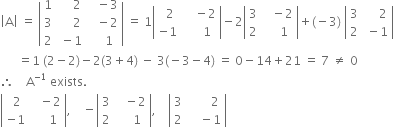 open vertical bar straight A close vertical bar space equals space open vertical bar table row 1 cell space space space space space 2 end cell cell space space space minus 3 end cell row 3 cell space space space space space 2 end cell cell space space space minus 2 end cell row 2 cell space minus 1 end cell cell space space space space 1 end cell end table close vertical bar space equals space 1 open vertical bar table row cell space space 2 end cell cell space space space space minus 2 end cell row cell negative 1 end cell cell space space space space space 1 end cell end table close vertical bar minus 2 open vertical bar table row 3 cell space space space minus 2 end cell row 2 cell space space space space 1 end cell end table close vertical bar plus left parenthesis negative 3 right parenthesis space open vertical bar table row 3 cell space space space space space 2 end cell row 2 cell space minus 1 end cell end table close vertical bar
space space space space space space equals 1 space left parenthesis 2 minus 2 right parenthesis minus 2 left parenthesis 3 plus 4 right parenthesis space minus space 3 left parenthesis negative 3 minus 4 right parenthesis space equals space 0 minus 14 plus 21 space equals space 7 space not equal to space 0
therefore space space space space straight A to the power of negative 1 end exponent space exists.
open vertical bar table row cell space 2 end cell cell space space space minus 2 end cell row cell negative 1 end cell cell space space space space space 1 end cell end table close vertical bar comma space space space space minus open vertical bar table row 3 cell space space space minus 2 end cell row 2 cell space space space space 1 end cell end table close vertical bar comma space space space space open vertical bar table row 3 cell space space space space space space space 2 end cell row 2 cell space space space space minus 1 end cell end table close vertical bar