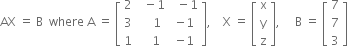 AX space equals space straight B space space where space straight A space equals space open square brackets table row 2 cell space space minus 1 end cell cell space space minus 1 end cell row 3 cell space space space space 1 end cell cell negative 1 end cell row 1 cell space space space 1 end cell cell negative 1 end cell end table close square brackets comma space space space space straight X space equals space open square brackets table row straight x row straight y row straight z end table close square brackets comma space space space space space straight B space equals space open square brackets table row 7 row 7 row 3 end table close square brackets