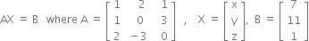 AX space equals space straight B space space space where space straight A space equals space open square brackets table row 1 cell space space space space 2 end cell cell space space space 1 end cell row 1 cell space space space 0 end cell cell space space space 3 end cell row 2 cell space minus 3 end cell cell space space space 0 end cell end table close square brackets space space space comma space space space space straight X space equals space open square brackets table row straight x row straight y row straight z end table close square brackets comma space space straight B space equals space open square brackets table row 7 row 11 row 1 end table close square brackets