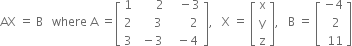 AX space equals space straight B space space space where space straight A space equals open square brackets table row 1 cell space space space space space space 2 end cell cell space space space minus 3 end cell row 2 cell space space space space space 3 end cell cell space space space space space space 2 end cell row 3 cell space minus 3 end cell cell space space minus 4 end cell end table close square brackets comma space space space straight X space equals space open square brackets table row straight x row straight y row straight z end table close square brackets comma space space space straight B space equals space open square brackets table row cell negative 4 end cell row cell space space 2 end cell row cell space 11 end cell end table close square brackets