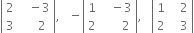 open vertical bar table row 2 cell space space space minus 3 end cell row 3 cell space space space space space 2 end cell end table close vertical bar comma space space space minus open vertical bar table row 1 cell space space space minus 3 end cell row 2 cell space space space space space space 2 end cell end table close vertical bar comma space space space open vertical bar table row 1 cell space space space 2 end cell row 2 cell space space space 3 end cell end table close vertical bar