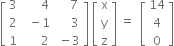 open square brackets table row 3 cell space space space space space space 4 end cell cell space space space space 7 end cell row 2 cell space space minus 1 end cell cell space space space space space 3 end cell row 1 cell space space space space space space 2 end cell cell space minus 3 end cell end table close square brackets space open square brackets table row straight x row straight y row straight z end table close square brackets space equals space space open square brackets table row 14 row 4 row 0 end table close square brackets