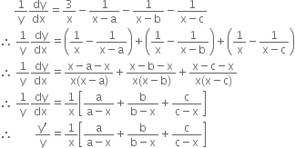 space space space space space 1 over straight y dy over dx equals 3 over straight x minus fraction numerator 1 over denominator straight x minus straight a end fraction minus fraction numerator 1 over denominator straight x minus straight b end fraction minus fraction numerator 1 over denominator straight x minus straight c end fraction
therefore space 1 over straight y dy over dx equals open parentheses 1 over straight x minus fraction numerator 1 over denominator straight x minus straight a end fraction close parentheses plus open parentheses 1 over straight x minus fraction numerator 1 over denominator straight x minus straight b end fraction close parentheses plus open parentheses 1 over straight x minus fraction numerator 1 over denominator straight x minus straight c end fraction close parentheses
therefore space 1 over straight y dy over dx equals fraction numerator straight x minus straight a minus straight x over denominator straight x left parenthesis straight x minus straight a right parenthesis end fraction plus fraction numerator straight x minus straight b minus straight x over denominator straight x left parenthesis straight x minus straight b right parenthesis end fraction plus fraction numerator straight x minus straight c minus straight x over denominator straight x left parenthesis straight x minus straight c right parenthesis end fraction
therefore space 1 over straight y dy over dx equals 1 over straight x open square brackets fraction numerator straight a over denominator straight a minus straight x end fraction plus fraction numerator straight b over denominator straight b minus straight x end fraction plus fraction numerator straight c over denominator straight c minus straight x end fraction close square brackets
therefore space space space space space space space space fraction numerator straight y apostrophe over denominator straight y end fraction equals 1 over straight x open square brackets fraction numerator straight a over denominator straight a minus straight x end fraction plus fraction numerator straight b over denominator straight b minus straight x end fraction plus fraction numerator straight c over denominator straight c minus straight x end fraction close square brackets