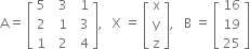 straight A equals space open square brackets table row 5 cell space space 3 end cell cell space space 1 end cell row 2 cell space space 1 end cell cell space space 3 end cell row 1 cell space space 2 end cell cell space space 4 end cell end table close square brackets comma space space space straight X space equals space open square brackets table row straight x row straight y row straight z end table close square brackets comma space space space straight B space equals space open square brackets table row 16 row 19 row 25 end table close square brackets