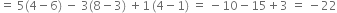 equals space 5 left parenthesis 4 minus 6 right parenthesis space minus space 3 left parenthesis 8 minus 3 right parenthesis space plus 1 thin space left parenthesis 4 minus 1 right parenthesis space equals space minus 10 minus 15 plus 3 space equals space minus 22