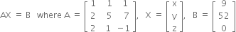 AX space equals space straight B space space space where space straight A space equals space open square brackets table row 1 cell space space space 1 end cell cell space space 1 end cell row 2 cell space space space 5 end cell cell space space space 7 end cell row 2 cell space space 1 end cell cell negative 1 end cell end table close square brackets comma space space space straight X space equals space open square brackets table row straight x row straight y row straight z end table close square brackets comma space space space straight B space equals space open square brackets table row 9 row 52 row 0 end table close square brackets