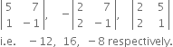 open vertical bar table row 5 cell space space space space space 7 end cell row 1 cell space minus 1 end cell end table close vertical bar comma space space space space minus open vertical bar table row 2 cell space space space space space 7 end cell row 2 cell space minus 1 end cell end table close vertical bar comma space space space space open vertical bar table row 2 cell space space space 5 end cell row 2 cell space space space 1 end cell end table close vertical bar
straight i. straight e. space space space space minus 12 comma space space 16 comma space space minus 8 space respectively.