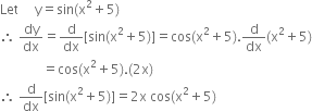 Let space space space space space straight y equals sin left parenthesis straight x squared plus 5 right parenthesis
therefore space dy over dx equals straight d over dx left square bracket sin left parenthesis straight x squared plus 5 right parenthesis right square bracket equals cos left parenthesis straight x squared plus 5 right parenthesis. straight d over dx left parenthesis straight x squared plus 5 right parenthesis
space space space space space space space space space space space space space equals cos left parenthesis straight x squared plus 5 right parenthesis. left parenthesis 2 straight x right parenthesis
therefore space straight d over dx left square bracket sin left parenthesis straight x squared plus 5 right parenthesis right square bracket equals 2 straight x space cos left parenthesis straight x squared plus 5 right parenthesis