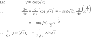 Let space space space space space space space space space space space space space space space space space space space space space space space space straight y equals space cos left parenthesis square root of straight x right parenthesis
therefore space space space space space space space space space space space space space space space space space space space space dy over dx equals straight d over dx open square brackets cos left parenthesis square root of straight x right parenthesis close square brackets equals negative sin left parenthesis square root of straight x right parenthesis. straight d over dx open parentheses straight x to the power of 1 half end exponent close parentheses
space space space space space space space space space space space space space space space space space space space space space space space space space space space space space space space space equals negative sin left parenthesis square root of straight x right parenthesis.1 half straight x to the power of negative 1 half end exponent
therefore space straight d over dx open square brackets cos left parenthesis square root of straight x right parenthesis close square brackets equals negative fraction numerator 1 over denominator 2 square root of straight x end fraction. sin square root of straight x