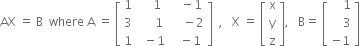 AX space equals space straight B space space where space straight A space equals space open square brackets table row 1 cell space space space space 1 end cell cell space space space minus 1 end cell row 3 cell space space space space space 1 end cell cell space space space space minus 2 end cell row 1 cell space space minus 1 end cell cell space space minus 1 end cell end table close square brackets space space comma space space space straight X space equals space open square brackets table row straight x row straight y row straight z end table close square brackets comma space space space straight B equals space open square brackets table row cell space space space space 1 end cell row cell space space space space 3 end cell row cell negative 1 end cell end table close square brackets