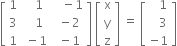 open square brackets table row 1 cell space space space 1 end cell cell space space space minus 1 end cell row 3 cell space space space 1 end cell cell space minus 2 end cell row 1 cell space minus 1 end cell cell space minus 1 end cell end table close square brackets space open square brackets table row straight x row straight y row straight z end table close square brackets space equals space open square brackets table row cell space space space 1 end cell row cell space space space 3 end cell row cell negative 1 end cell end table close square brackets