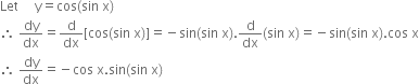 Let space space space space space straight y equals cos left parenthesis sin space straight x right parenthesis
therefore space dy over dx equals straight d over dx left square bracket cos left parenthesis sin space straight x right parenthesis right square bracket equals negative sin left parenthesis sin space straight x right parenthesis. straight d over dx left parenthesis sin space straight x right parenthesis equals negative sin left parenthesis sin space straight x right parenthesis. cos space straight x
therefore space dy over dx equals negative cos space straight x. sin left parenthesis sin space straight x right parenthesis