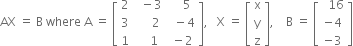 AX space equals space straight B space where space straight A space equals space open square brackets table row 2 cell space space minus 3 end cell cell space space space space 5 end cell row 3 cell space space space space space 2 end cell cell space space minus 4 end cell row 1 cell space space space space 1 end cell cell space minus 2 end cell end table close square brackets comma space space space straight X space equals space open square brackets table row straight x row straight y row straight z end table close square brackets comma space space space space straight B space equals space open square brackets table row cell space space 16 end cell row cell negative 4 end cell row cell negative 3 end cell end table close square brackets