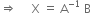 rightwards double arrow space space space space space straight X space equals space straight A to the power of negative 1 end exponent space straight B