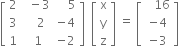 open square brackets table row 2 cell space space minus 3 end cell cell space space space space 5 end cell row 3 cell space space space 2 end cell cell negative 4 end cell row 1 cell space 1 end cell cell negative 2 end cell end table close square brackets space space open square brackets table row straight x row straight y row straight z end table close square brackets space equals space open square brackets table row cell space space space 16 end cell row cell negative 4 end cell row cell negative 3 end cell end table close square brackets