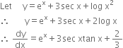 Let space space space space space straight y equals straight e to the power of straight x plus 3 sec space straight x plus log space straight x squared
therefore space space space space space space space straight y equals straight e to the power of straight x plus 3 sec space straight x plus 2 log space straight x
therefore space dy over dx equals straight e to the power of straight x plus 3 sec space xtan space straight x plus 2 over 3