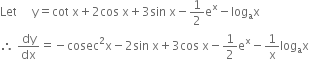 Let space space space space space straight y equals cot space straight x plus 2 cos space straight x plus 3 sin space straight x minus 1 half straight e to the power of straight x minus log subscript straight a straight x
therefore space dy over dx equals negative cosec squared straight x minus 2 sin space straight x plus 3 cos space straight x minus 1 half straight e to the power of straight x minus 1 over straight x log subscript straight a straight x