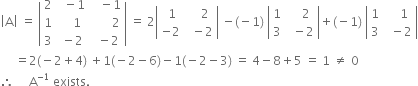 open vertical bar straight A close vertical bar space equals space open vertical bar table row 2 cell space space minus 1 end cell cell space space space minus 1 end cell row 1 cell space space space space 1 end cell cell space space space space space space space 2 end cell row 3 cell space minus 2 end cell cell space space minus 2 end cell end table close vertical bar space equals space 2 open vertical bar table row cell space 1 end cell cell space space space space 2 end cell row cell negative 2 end cell cell space space minus 2 end cell end table close vertical bar space minus left parenthesis negative 1 right parenthesis space open vertical bar table row 1 cell space space space space 2 end cell row 3 cell space space minus 2 end cell end table close vertical bar plus left parenthesis negative 1 right parenthesis space open vertical bar table row 1 cell space space space space 1 end cell row 3 cell space space minus 2 end cell end table close vertical bar
space space space space space equals 2 left parenthesis negative 2 plus 4 right parenthesis space plus 1 left parenthesis negative 2 minus 6 right parenthesis minus 1 left parenthesis negative 2 minus 3 right parenthesis space equals space 4 minus 8 plus 5 space equals space 1 space not equal to space 0
therefore space space space space space straight A to the power of negative 1 end exponent space exists.