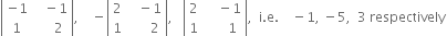 open vertical bar table row cell negative 1 end cell cell space space space minus 1 end cell row 1 cell space space space space space 2 end cell end table close vertical bar comma space space space space minus open vertical bar table row 2 cell space space space minus 1 end cell row 1 cell space space space space space space 2 end cell end table close vertical bar comma space space space open vertical bar table row 2 cell space space space space minus 1 end cell row 1 cell space space space space space space 1 end cell end table close vertical bar comma space space straight i. straight e. space space space space minus 1 comma space minus 5 comma space space 3 space respectively