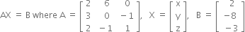 AX space equals space straight B space where space straight A space equals space open square brackets table row 2 cell space space space 6 end cell cell space space 0 end cell row 3 cell space space space 0 end cell cell space minus 1 end cell row 2 cell space minus 1 end cell cell space space 1 end cell end table close square brackets comma space space space straight X space equals space open square brackets table row straight x row straight y row straight z end table close square brackets comma space space space straight B space equals space open square brackets table row cell space space 2 end cell row cell negative 8 end cell row cell space minus 3 end cell end table close square brackets
