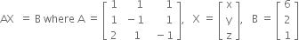 AX space space equals space straight B space where space straight A space equals space open square brackets table row 1 cell space space space space space 1 end cell cell space space space space space space 1 end cell row 1 cell space minus 1 end cell cell space space space space space space 1 end cell row 2 cell space space space 1 end cell cell space space minus 1 end cell end table close square brackets comma space space space straight X space equals space open square brackets table row straight x row straight y row straight z end table close square brackets comma space space space straight B space equals space open square brackets table row 6 row 2 row 1 end table close square brackets