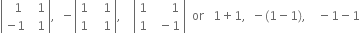 open vertical bar table row cell space space 1 end cell cell space space 1 end cell row cell negative 1 end cell cell space space 1 end cell end table close vertical bar comma space space minus open vertical bar table row 1 cell space space space 1 end cell row 1 cell space space space 1 end cell end table close vertical bar comma space space space space open vertical bar table row 1 cell space space space space space space 1 end cell row 1 cell space space minus 1 end cell end table close vertical bar space space or space space space 1 plus 1 comma space space minus left parenthesis 1 minus 1 right parenthesis comma space space space space minus 1 minus 1