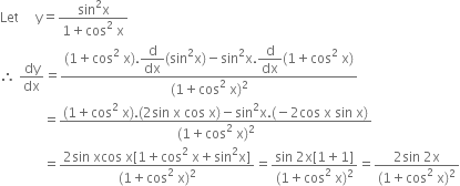 Let space space space space space straight y equals fraction numerator sin squared straight x over denominator 1 plus cos squared space straight x end fraction
therefore space dy over dx equals fraction numerator left parenthesis 1 plus cos squared space straight x right parenthesis. begin display style straight d over dx end style left parenthesis sin squared straight x right parenthesis minus sin squared straight x. begin display style straight d over dx end style left parenthesis 1 plus cos squared space straight x right parenthesis over denominator left parenthesis 1 plus cos squared space straight x right parenthesis squared end fraction
space space space space space space space space space space space space space equals fraction numerator left parenthesis 1 plus cos squared space straight x right parenthesis. left parenthesis 2 sin space straight x space cos space straight x right parenthesis minus sin squared straight x. left parenthesis negative 2 cos space straight x space sin space straight x right parenthesis over denominator left parenthesis 1 plus cos squared space straight x right parenthesis squared end fraction
space space space space space space space space space space space space space equals fraction numerator 2 sin space xcos space straight x left square bracket 1 plus cos squared space straight x plus sin squared straight x right square bracket over denominator left parenthesis 1 plus cos squared space straight x right parenthesis squared end fraction equals fraction numerator sin space 2 straight x left square bracket 1 plus 1 right square bracket over denominator left parenthesis 1 plus cos squared space straight x right parenthesis squared end fraction equals fraction numerator 2 sin space 2 straight x over denominator left parenthesis 1 plus cos squared space straight x right parenthesis squared end fraction