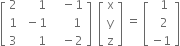 open square brackets table row 2 cell space space space space space 1 end cell cell space space space minus 1 end cell row 1 cell space minus 1 end cell cell space space space space space space 1 end cell row 3 cell space space space space space 1 end cell cell space space space minus 2 end cell end table close square brackets space space open square brackets table row straight x row straight y row straight z end table close square brackets space equals space open square brackets table row cell space space 1 end cell row cell space space 2 end cell row cell negative 1 end cell end table close square brackets