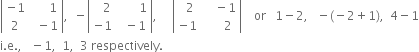 open vertical bar table row cell negative 1 end cell cell space space space space space space 1 end cell row 2 cell space space minus 1 end cell end table close vertical bar comma space space minus open vertical bar table row cell space space space 2 end cell cell space space space space space space space 1 end cell row cell negative 1 end cell cell space space minus 1 end cell end table close vertical bar comma space space space space space open vertical bar table row cell space space 2 end cell cell space space space space minus 1 end cell row cell negative 1 end cell cell space space space space space space 2 end cell end table close vertical bar space space space space or space space space 1 minus 2 comma space space space minus left parenthesis negative 2 plus 1 right parenthesis comma space space 4 minus 1
straight i. straight e. comma space space space minus 1 comma space space 1 comma space space 3 space respectively.