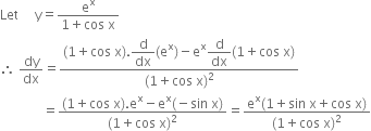 Let space space space space space straight y equals fraction numerator straight e to the power of straight x over denominator 1 plus cos space straight x end fraction
therefore space dy over dx equals fraction numerator left parenthesis 1 plus cos space straight x right parenthesis. begin display style straight d over dx end style left parenthesis straight e to the power of straight x right parenthesis minus straight e to the power of straight x begin display style straight d over dx end style left parenthesis 1 plus cos space straight x right parenthesis over denominator left parenthesis 1 plus cos space straight x right parenthesis squared end fraction
space space space space space space space space space space space space space equals fraction numerator left parenthesis 1 plus cos space straight x right parenthesis. straight e to the power of straight x minus straight e to the power of straight x left parenthesis negative sin space straight x right parenthesis over denominator left parenthesis 1 plus cos space straight x right parenthesis squared end fraction equals fraction numerator straight e to the power of straight x left parenthesis 1 plus sin space straight x plus cos space straight x right parenthesis over denominator left parenthesis 1 plus cos space straight x right parenthesis squared end fraction